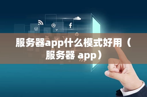 服务器app什么模式好用（服务器 app）