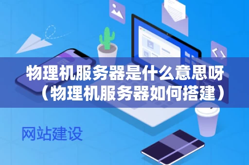 物理机服务器是什么意思呀（物理机服务器如何搭建）