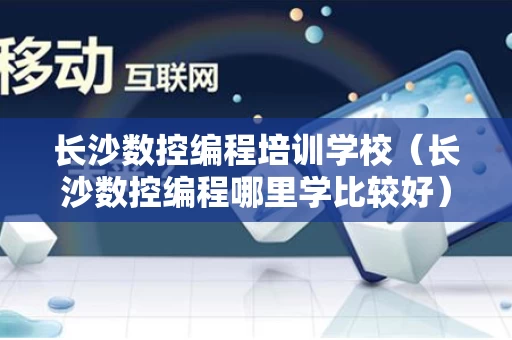 长沙数控编程培训学校（长沙数控编程哪里学比较好）