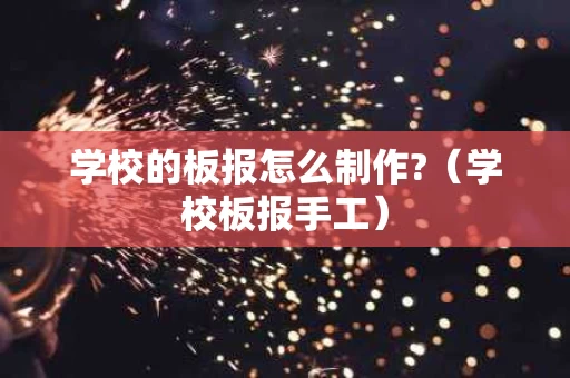学校的板报怎么制作?（学校板报手工）