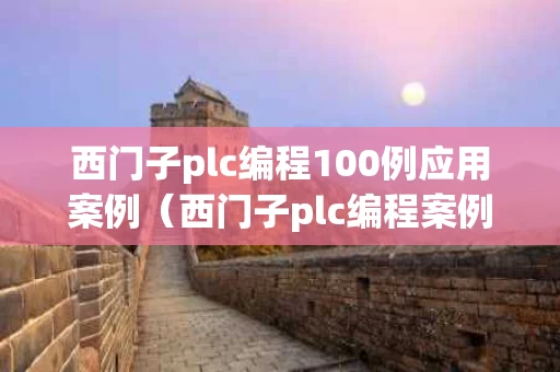 西门子plc编程100例应用案例（西门子plc编程案例大全）