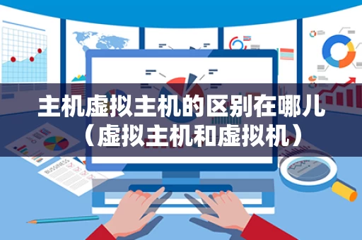 主机虚拟主机的区别在哪儿（虚拟主机和虚拟机）