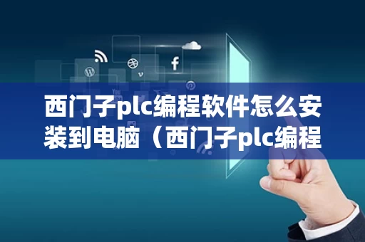 西门子plc编程软件怎么安装到电脑（西门子plc编程软件怎么安装到电脑上）