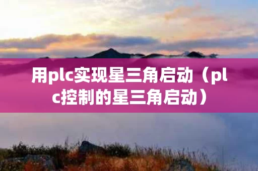 用plc实现星三角启动（plc控制的星三角启动）