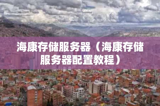 海康存储服务器（海康存储服务器配置教程）