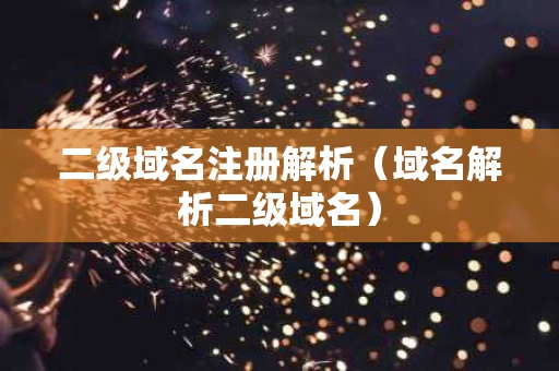 二级域名注册解析（域名解析二级域名）