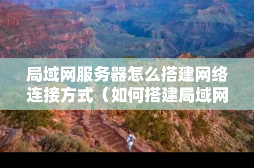 局域网服务器怎么搭建网络连接方式（如何搭建局域网服务器,让其它电脑访问）