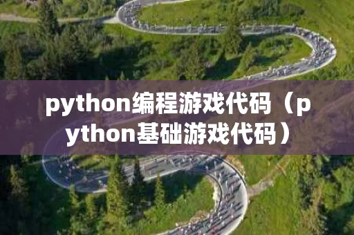 python编程游戏代码（python基础游戏代码）