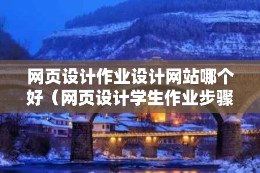 网页设计作业设计网站哪个好（网页设计学生作业步骤）