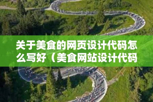 关于美食的网页设计代码怎么写好（美食网站设计代码）