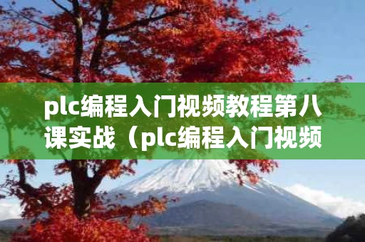 plc编程入门视频教程第八课实战（plc编程入门视频教程带资料）