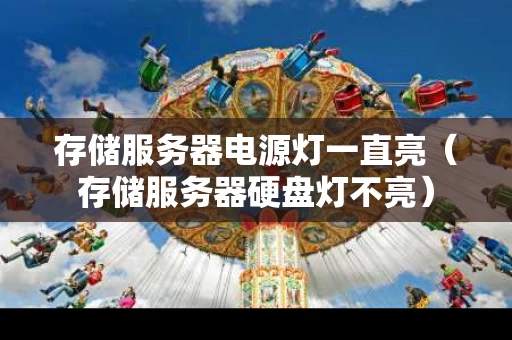 存储服务器电源灯一直亮（存储服务器硬盘灯不亮）
