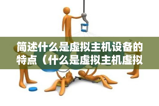 简述什么是虚拟主机设备的特点（什么是虚拟主机虚拟主机的特点有哪些）