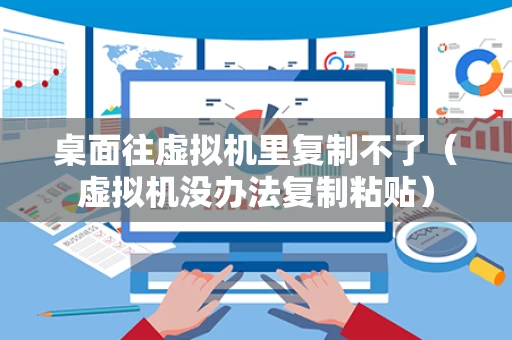 桌面往虚拟机里复制不了（虚拟机没办法复制粘贴）