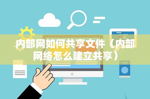 内部网如何共享文件（内部网络怎么建立共享）