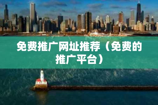 免费推广网址推荐（免费的推广平台）