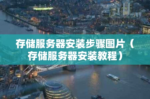 存储服务器安装步骤图片（存储服务器安装教程）