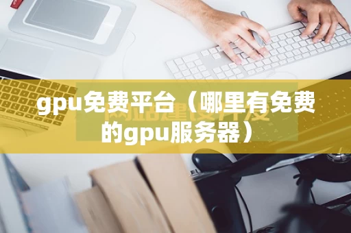 gpu免费平台（哪里有免费的gpu服务器）