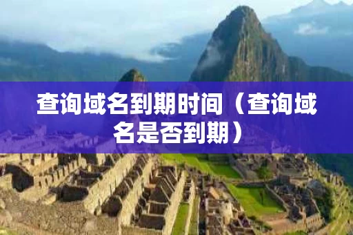 查询域名到期时间（查询域名是否到期）