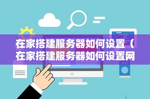 在家搭建服务器如何设置（在家搭建服务器如何设置网络）