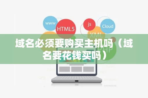 域名必须要购买主机吗（域名要花钱买吗）