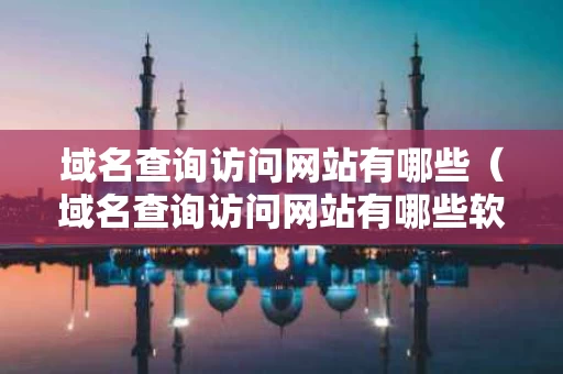 域名查询访问网站有哪些（域名查询访问网站有哪些软件）