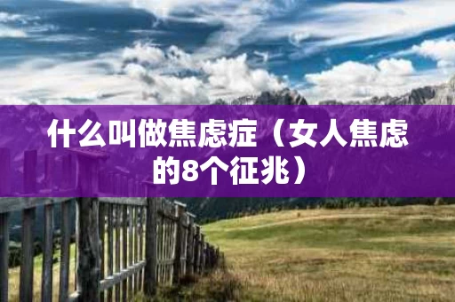 什么叫做焦虑症（女人焦虑的8个征兆）