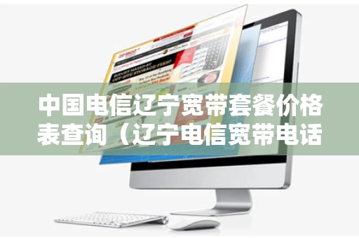 中国电信辽宁宽带套餐价格表查询（辽宁电信宽带电话号码）