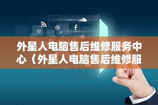 外星人电脑售后维修服务中心（外星人电脑售后维修服务中心 深圳地址）