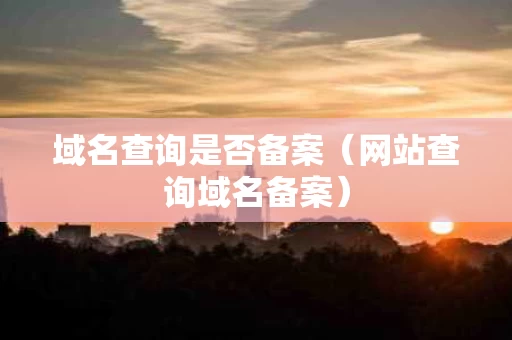域名查询是否备案（网站查询域名备案）