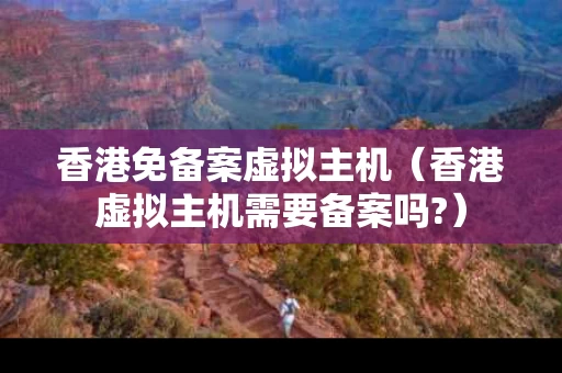 香港免备案虚拟主机（香港虚拟主机需要备案吗?）