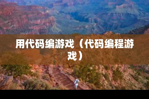 用代码编游戏（代码编程游戏）