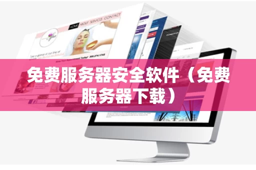 免费服务器安全软件（免费服务器下载）