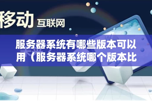 服务器系统有哪些版本可以用（服务器系统哪个版本比较好）