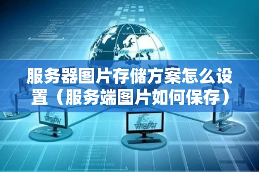服务器图片存储方案怎么设置（服务端图片如何保存）
