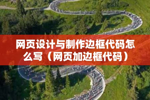 网页设计与制作边框代码怎么写（网页加边框代码）