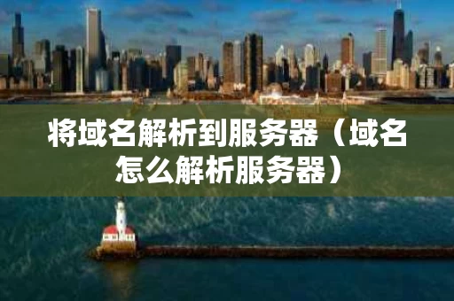 将域名解析到服务器（域名怎么解析服务器）