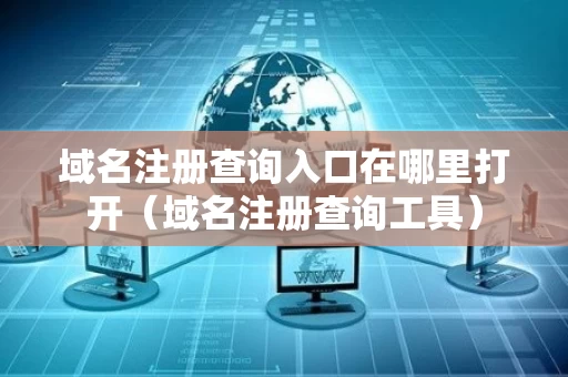 域名注册查询入口在哪里打开（域名注册查询工具）