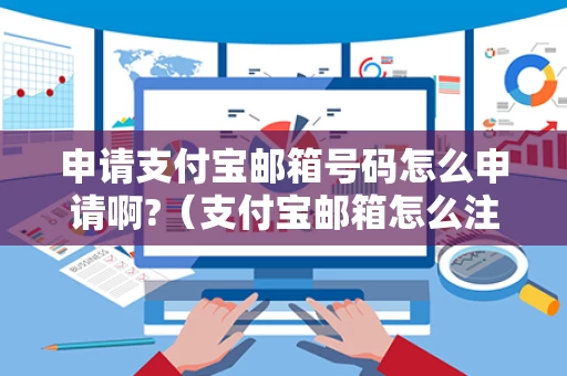 申请支付宝邮箱号码怎么申请啊?（支付宝邮箱怎么注册填写）