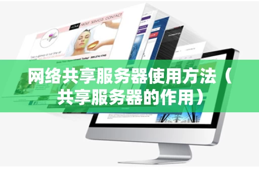 网络共享服务器使用方法（共享服务器的作用）