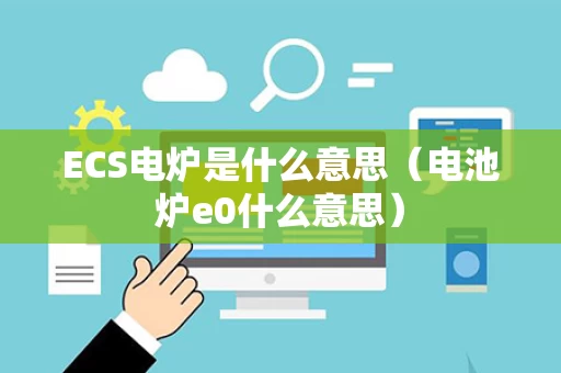 ECS电炉是什么意思（电池炉e0什么意思）