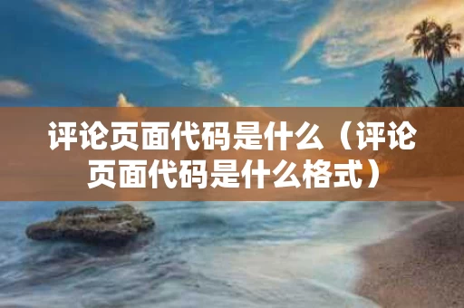 评论页面代码是什么（评论页面代码是什么格式）