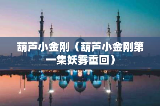 葫芦小金刚（葫芦小金刚第一集妖雾重回）