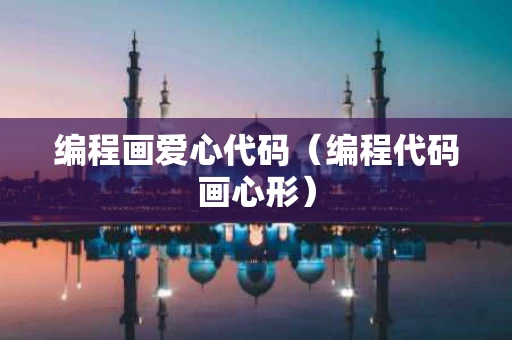 编程画爱心代码（编程代码画心形）