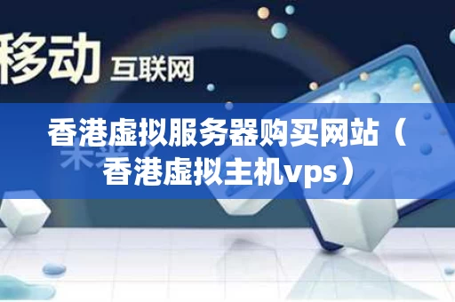 香港虚拟服务器购买网站（香港虚拟主机vps）