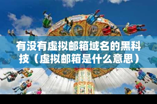 有没有虚拟邮箱域名的黑科技（虚拟邮箱是什么意思）
