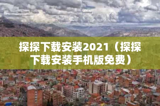 探探下载安装2021（探探下载安装手机版免费）