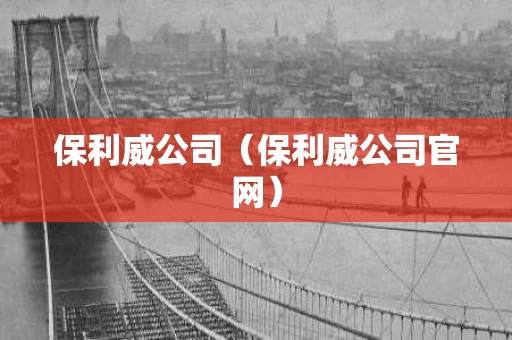保利威公司（保利威公司官网）