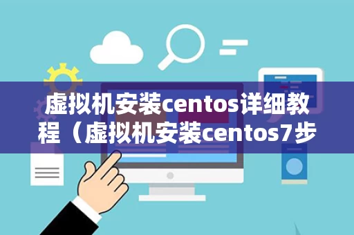 虚拟机安装centos详细教程（虚拟机安装centos7步骤）