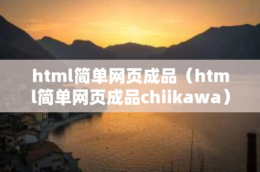 html简单网页成品（html简单网页成品chiikawa）
